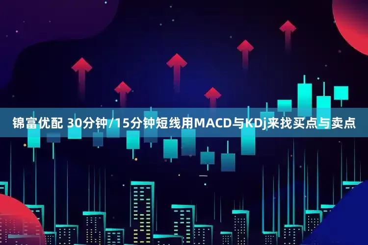锦富优配 30分钟/15分钟短线用MACD与KDj来找买点与卖点