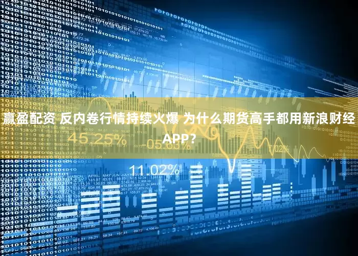 赢盈配资 反内卷行情持续火爆 为什么期货高手都用新浪财经APP？