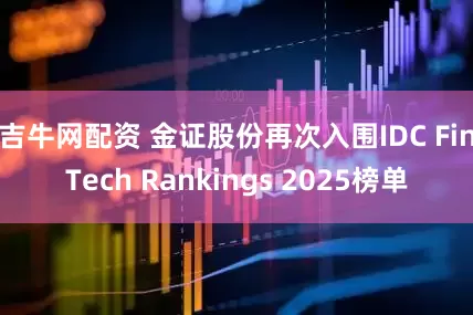 吉牛网配资 金证股份再次入围IDC FinTech Rankings 2025榜单