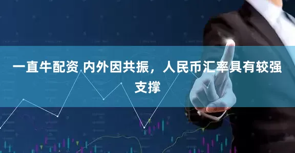 一直牛配资 内外因共振，人民币汇率具有较强支撑